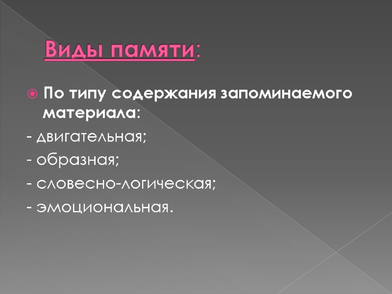 Виды памяти:  По типу содержания запоминаемого материала: - двигательная; - образная; - словесно-логическая;